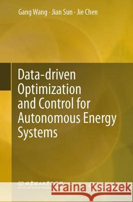 Data-Driven Optimization and Control for Autonomous Energy Systems Gang Wang Jian Sun Jie Chen 9789819517817