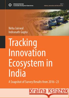 Tracking Innovation Ecosystem in India: A Snapshot of Survey Results from 2016-23 Neha Jaiswal Indranath Gupta 9789819518371