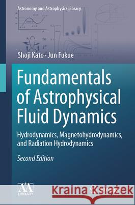 Fundamentals of Astrophysical Fluid Dynamics: Hydrodynamics, Magnetohydrodynamics, and Radiation Hydrodynamics Shoji Kato Jun Fukue 9789819518838 Springer