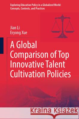 A Global Comparison of Top Innovative Talent Cultivation Policies Jian Li Eryong Xue 9789819522897 Springer