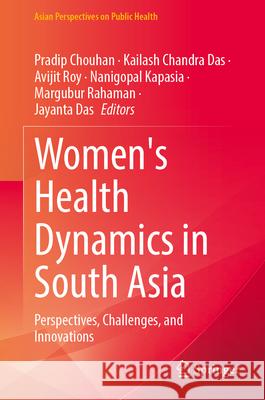 Women's Health Dynamics in South Asia: Perspectives, Challenges, and Innovations Pradip Chouhan Kailash Chandr Avijit Roy 9789819523207