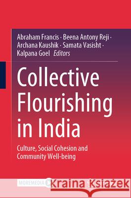 Collective Flourishing in India: Culture, Social Cohesion and Community Well-Being Abraham Francis Beena Antony Reji Archana Kaushik 9789819523320