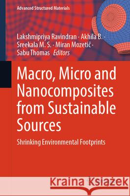 Macro, Micro and Nanocomposites from Sustainable Sources: Shrinking Environmental Footprints Lakshmipriya Ravindran Akhila B Sreekala M 9789819524686 Springer