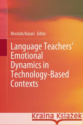 Language Teachers' Emotional Dynamics in Technology-Based Contexts Mostafa Nazari 9789819525683 Springer