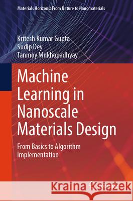 Machine Learning in Nanoscale Materials Design Gupta, Kritesh Kumar, Dey, Sudip, Mukhopadhyay, Tanmoy 9789819526598 Springer Nature Singapore