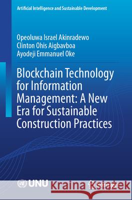 Blockchain Technology for Information Management: A New Era for Sustainable Construction Practices Opeoluwa Israel Akinradewo Clinton Ohis Aigbavboa Ayodeji Emmanuel Oke 9789819526635 Springer