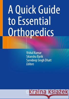 A Quick Guide to Essential Orthopedics Vishal Kumar Sitanshu Barik Sarvdeep Singh Dhatt 9789819526758