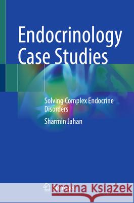 Endocrinology Case Studies: Solving Complex Endocrine Disorders Sharmin Jahan 9789819527694 Springer