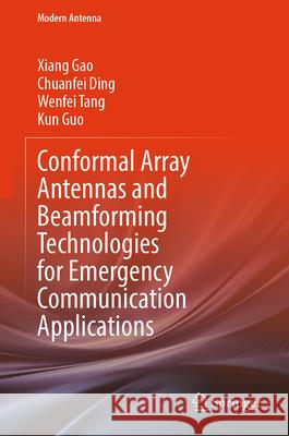 Conformal Array Antennas and Beamforming Technologies for Emergency Communication Applications Xiang Gao Chuanfei Ding Wenfei Tang 9789819529049 Springer