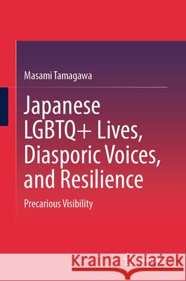 Japanese LGBTQ+ Lives, Diasporic Voices, and Resilience: Precarious Visibility Masami Tamagawa 9789819531042 Springer