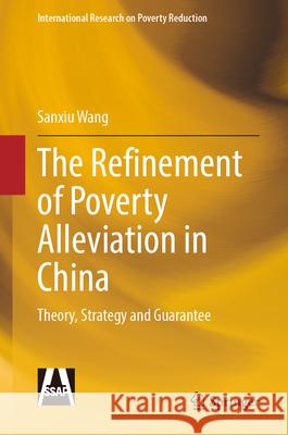 The Refinement of Poverty Alleviation in China: Theory, Strategy and Security Sanxiu Wang Li Yiyang Tian Fulai 9789819531127 Springer