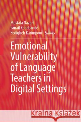 Emotional Vulnerability of Language Teachers in Digital Settings Mostafa Nazari Ismail Xodabande Sedigheh Karimpour 9789819531585