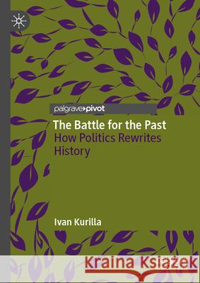 The Battle for the Past: How Politics Rewrites History Ivan Kurilla 9789819531912 Palgrave MacMillan