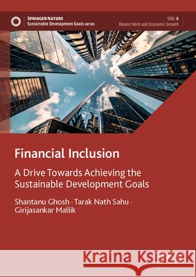 Financial Inclusion: A Drive Towards Achieving the Sustainable Development Goals Shantanu Ghosh Tarak Nath Sahu Girijasankar Mallik 9789819533848 Palgrave MacMillan