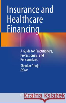 Insurance and Healthcare Financing: A Guide for Practitioners, Professionals, and Policymakers Shankar Prinja 9789819535125 Springer