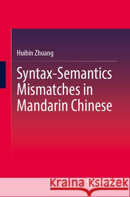 Syntax-Semantics Mismatches in Mandarin Chinese Huibin Zhuang 9789819537785 Springer