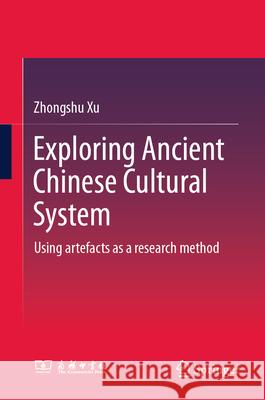 Exploring Ancient Chinese Cultural System: Using Artefacts as a Research Method Zhongshu Xu Zhengrui Han Wen Zhao 9789819539321 Springer