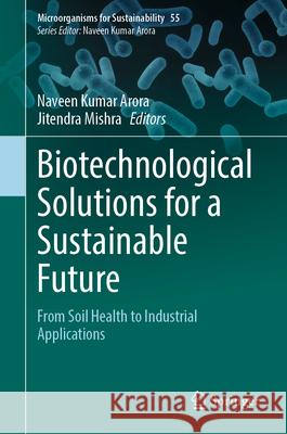 Biotechnological Solutions for a Sustainable Future: From Soil Health to Industrial Applications Naveen Kumar Arora Jitendra Mishra 9789819539888 Springer