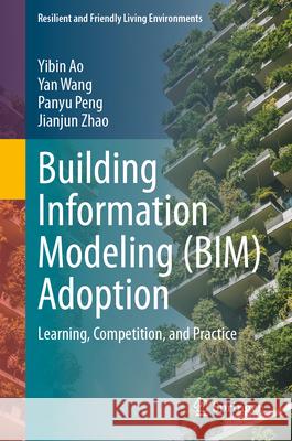 Building Information Modeling (Bim) Adoption: Learning, Competition, and Practice Yibin Ao Yan Wang Panyu Peng 9789819539925 Springer