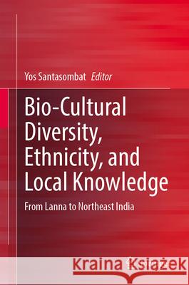 Bio-Cultural Diversity, Ethnicity, and Local Knowledge: From Lanna to Northeast India Yos Santasombat 9789819542413 Springer