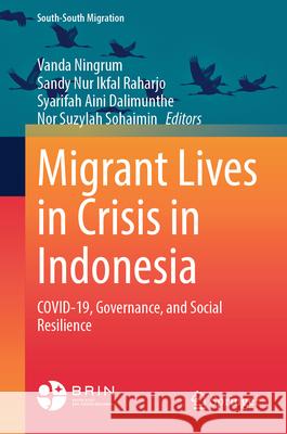 Migrant Lives in Crisis in Indonesia: Covid-19, Governance, and Social Resilience Vanda Ningrum Sandy Nur Ikfal Raharjo Syarifah Aini Dalimunthe 9789819545537 Springer