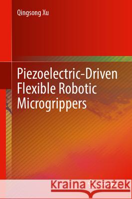 Piezoelectric-Driven Flexible Robotic Microgrippers Qingsong Xu 9789819546848 Springer