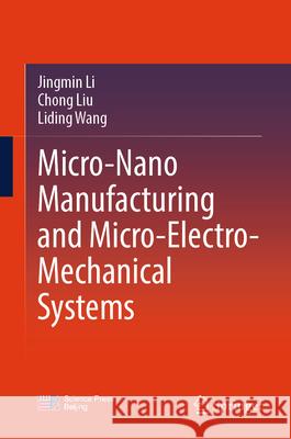 Micro-Nano Manufacturing and Micro-Electro-Mechanical Systems Jingmin Li Chong Liu Liding Wang 9789819547579 Springer