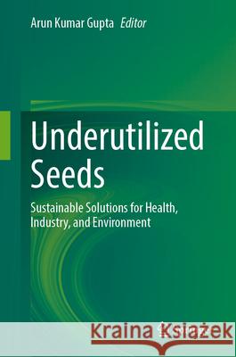 Underutilized Seeds: Sustainable Solutions for Health, Industry, and Environment Arun Kumar Gupta 9789819548019 Springer
