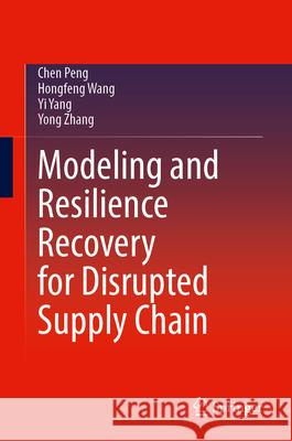 Modeling and Resilience Recovery for Disrupted Supply Chain Peng, Chen, Wang, Hongfeng, Yang, Yi 9789819549009