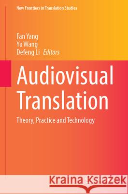 Audiovisual Translation: Theory, Practice and Technology Fan Yang Yu Wang Defeng Li 9789819549047 Springer