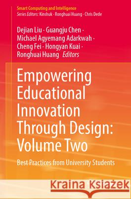 Empowering Educational Innovation Through Design: Volume Two: Best Practices from University Students Dejian Liu Guangju Chen Michael Agyemang Adarkwah 9789819549528 Springer