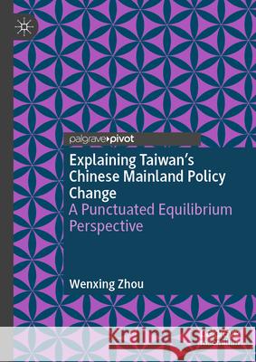 Explaining Taiwan's Chinese Mainland Policy Change: A Punctuated Equilibrium Perspective Wenxing Zhou 9789819550005