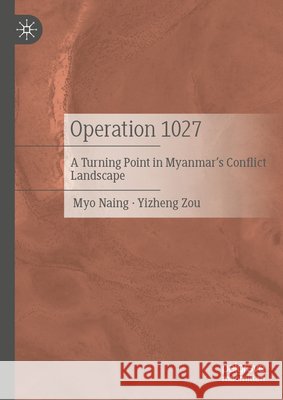 Operation 1027: A Turning Point in Myanmar's Conflict Landscape Myo Naing Yizheng Zou 9789819550043