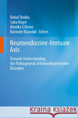 Neuroendocrine-Immune Axis: Towards Understanding the Pathogenesis of Neurodegenerative Disorders Rahul Shukla Saba Naqvi Monika S. Deore 9789819550876