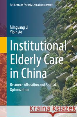 Institutional Elderly Care in China: Resource Allocation and Spatial Optimization Mingyang Li Yibin Ao 9789819550913
