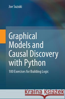 Graphical Models and Causal Discovery with Python: 100 Exercises for Building Logic Joe Suzuki 9789819553075
