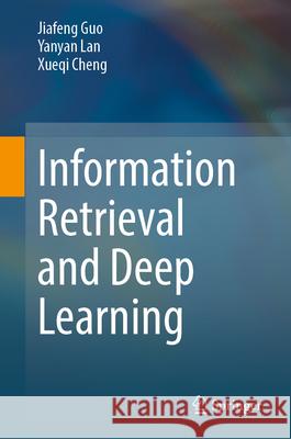 Information Retrieval and Deep Learning Jiafeng Guo Yanyan Lan Xueqi Cheng 9789819553228 Springer