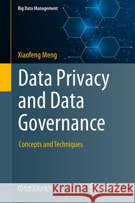 Data Privacy and Data Governance: Concepts and Techniques Xiaofeng Meng 9789819557868