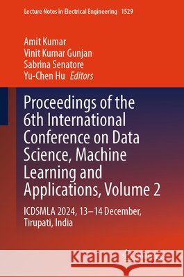 Proceedings of the 6th International Conference on Data Science, Machine Learning and Applications- Volume 2: Icdsmla 2024, 13-14 December, Tirupati, Amit Kumar Vinit Kumar Gunjan Sabrina Senatore 9789819558346 Springer