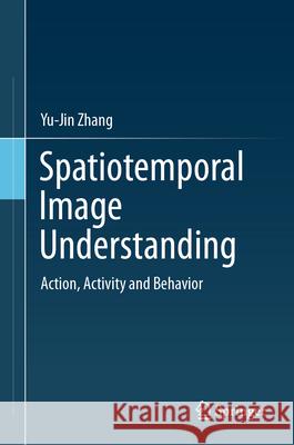 Spatiotemporal Image Understanding: Action, Activity and Behavior Yu-Jin Zhang 9789819571291 Springer