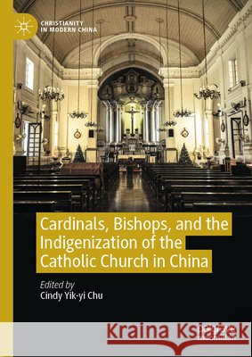 Cardinals, Bishops, and the Indigenization of the Catholic Church in China Cindy Yik-Yi Chu 9789819571970 Palgrave MacMillan