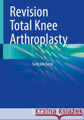 Revision Total Knee Arthroplasty Sang Jun Song 9789819573059 Springer