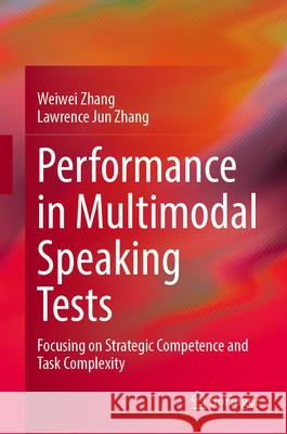 Performance in Multimodal Speaking Tests: Focusing on Strategic Competence and Task Complexity Weiwei Zhang Lawrence Jun Zhang 9789819574445