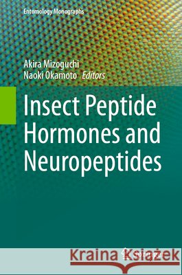Insect Peptide Hormones and Neuropeptides Akira Mizoguchi Naoki Okamoto 9789819575091 Springer