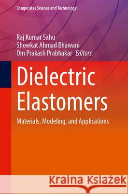 Dielectric Elastomers: Materials, Modeling, and Applications Raj Kumar Sahu Showkat Ahmad Bhawani Om Prakash Prabhakar 9789819575176