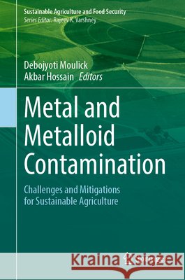 Metal and Metalloid Contamination: Challenges and Mitigations for Sustainable Agriculture Debojyoti Moulick Akbar Hossain 9789819577453 Springer