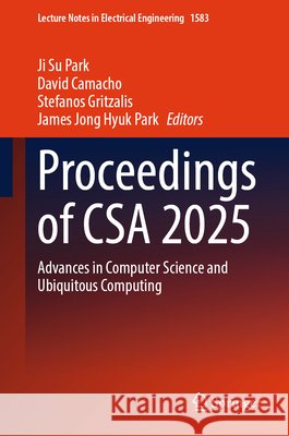 Proceedings of CSA 2025: Advances in Computer Science and Ubiquitous Computing Ji Su Park David Camacho Stefanos Gritzalis 9789819578955 Springer