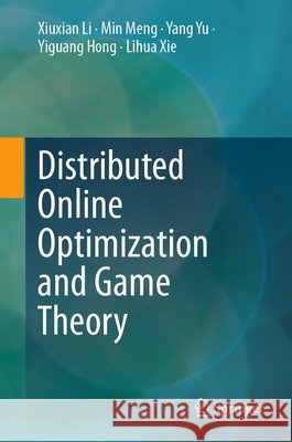 Distributed Online Optimization and Game Theory Xiuxian Li Min Meng Yang Yu 9789819581726 Springer