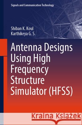Antenna Designs Using High Frequency Structure Simulator (Hfss) Shiban K. Koul Karthikeya G 9789819583065