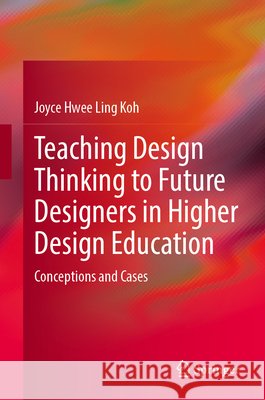 Teaching Design Thinking to Future Designers in Higher Design Education: Conceptions and Cases Joyce Hwee Ling Koh 9789819585304